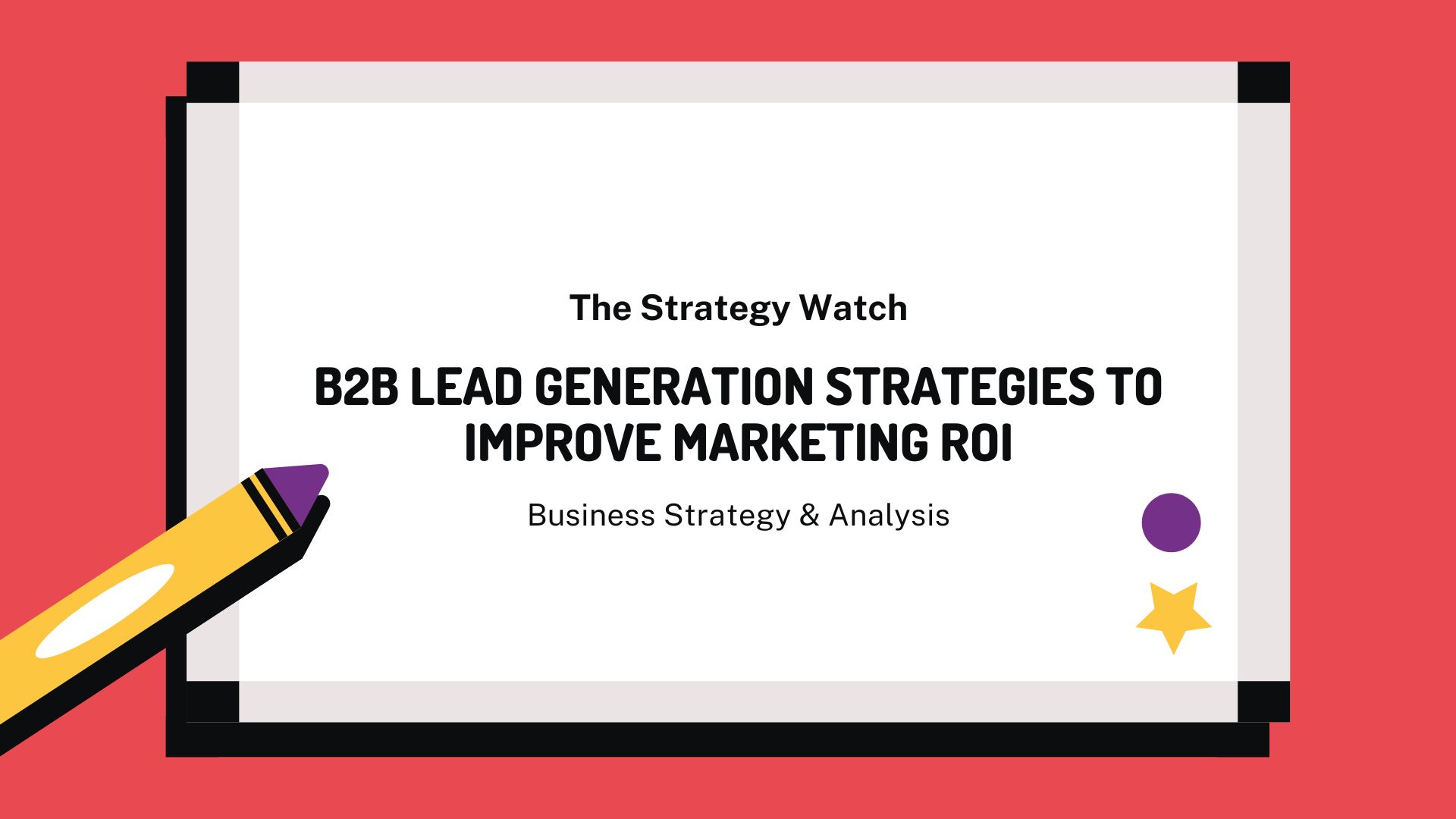 B2B Lead Generation Strategies To Improve Marketing RoI